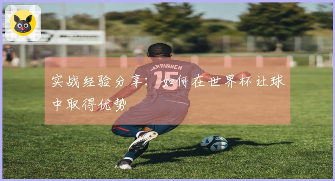 实战经验分享：如何在世界杯让球中取得优势