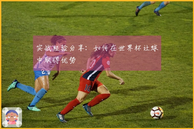 实战经验分享：如何在世界杯让球中取得优势