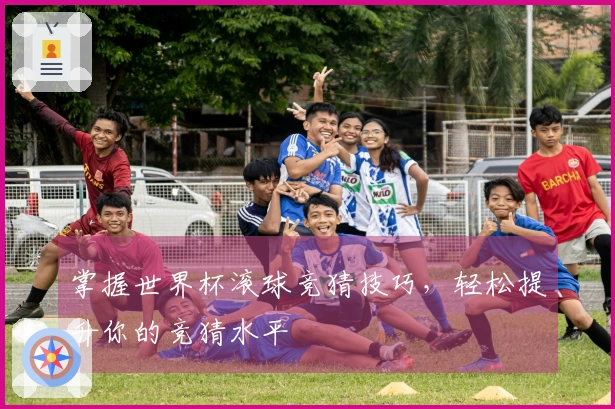 掌握世界杯滚球竞猜技巧，轻松提升你的竞猜水平