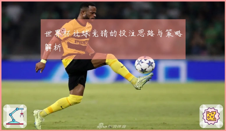 世界杯让球竞猜的投注思路与策略解析