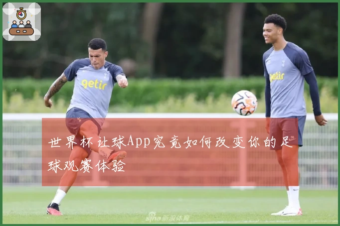 世界杯让球App究竟如何改变你的足球观赛体验