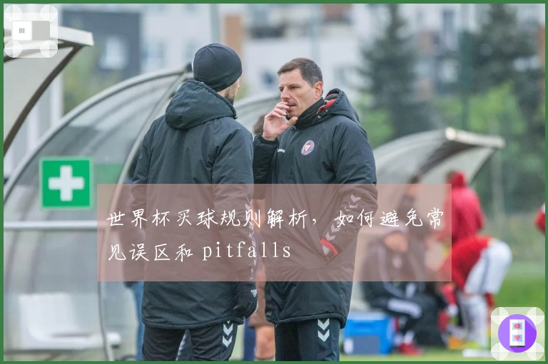 世界杯买球规则解析，如何避免常见误区和 pitfalls