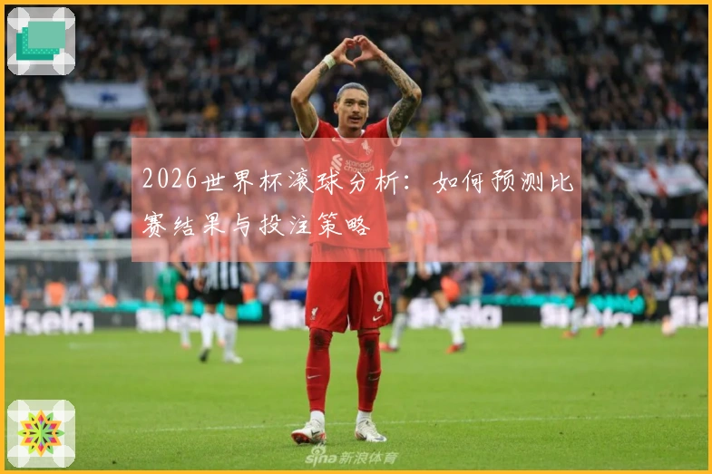 2026世界杯滚球分析：如何预测比赛结果与投注策略