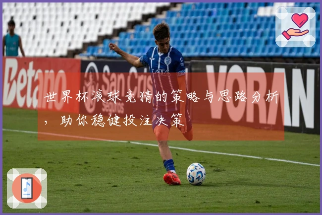 世界杯滚球竞猜的策略与思路分析，助你稳健投注决策