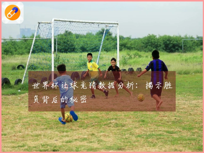 世界杯让球竞猜数据分析：揭示胜负背后的秘密