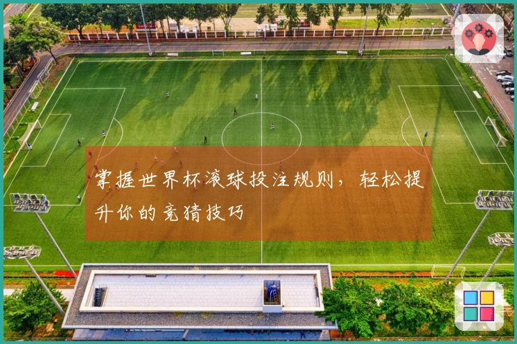 掌握世界杯滚球投注规则，轻松提升你的竞猜技巧