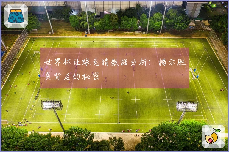 世界杯让球竞猜数据分析：揭示胜负背后的秘密