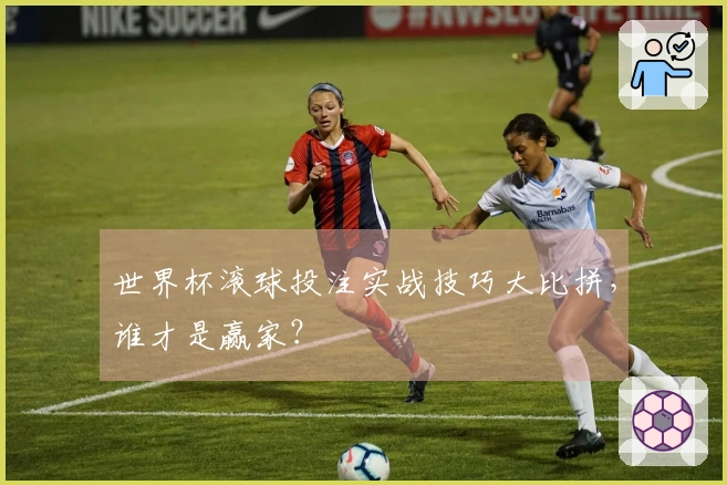 世界杯滚球投注实战技巧大比拼，谁才是赢家？