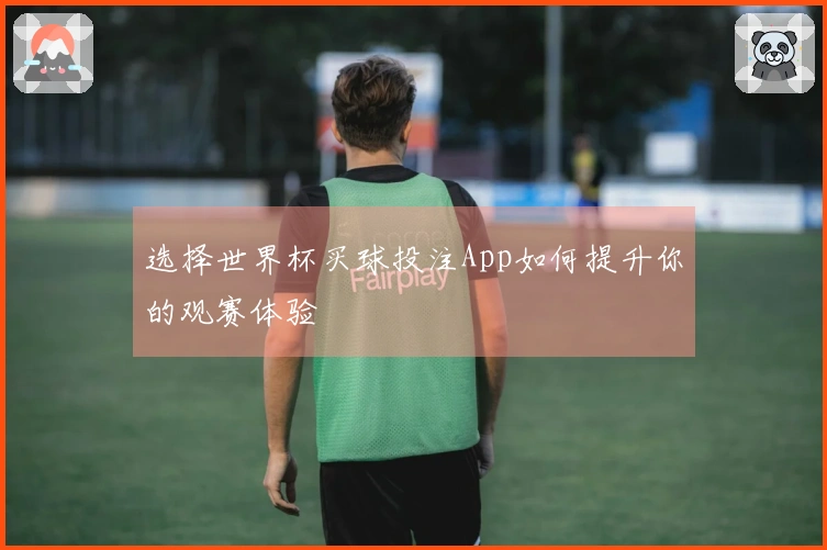 选择世界杯买球投注App如何提升你的观赛体验