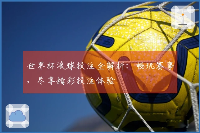 世界杯滚球投注全解析：畅玩赛事，尽享精彩投注体验