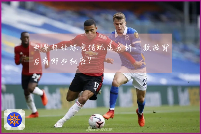 世界杯让球竞猜玩法分析，数据背后有哪些秘密？