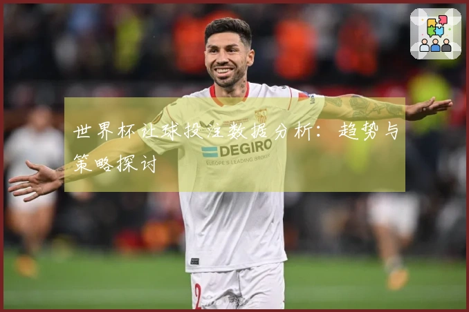 世界杯让球投注数据分析：趋势与策略探讨