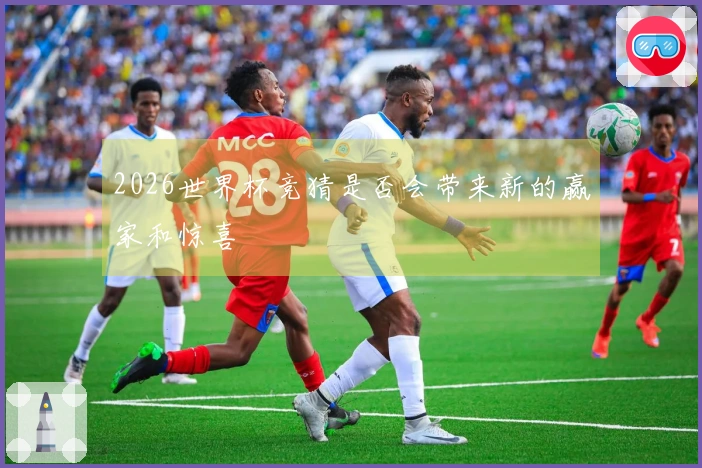 2026世界杯竞猜是否会带来新的赢家和惊喜