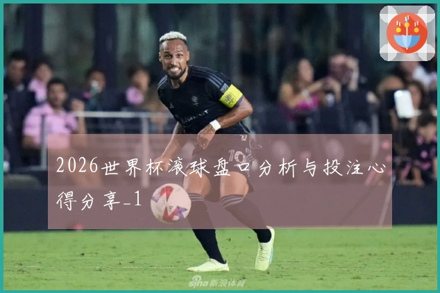 2026世界杯滚球盘口分析与投注心得分享_1