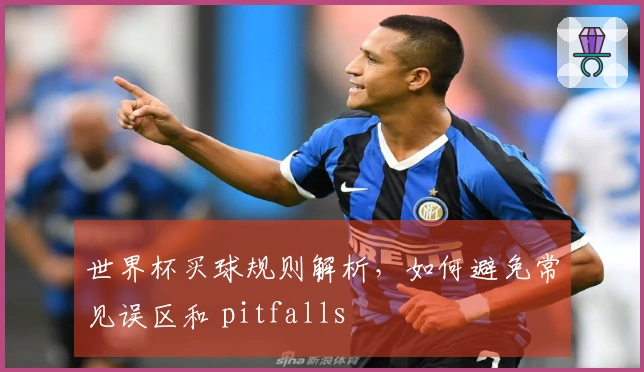 世界杯买球规则解析，如何避免常见误区和 pitfalls